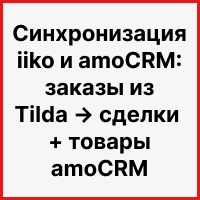 Синхронизация iiko и amoCRM: заказы из Tilda → сделки + товары amoCRM. Рисунок