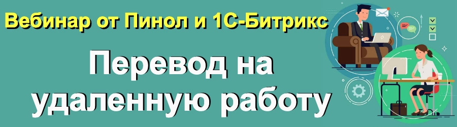 Бесплатный вебинар от Пинол и 1С-Битрикс «Перевод на удаленную работу» Бесплатный вебинар от Пинол и 1С-Битрикс «Перевод на удаленную работу»
