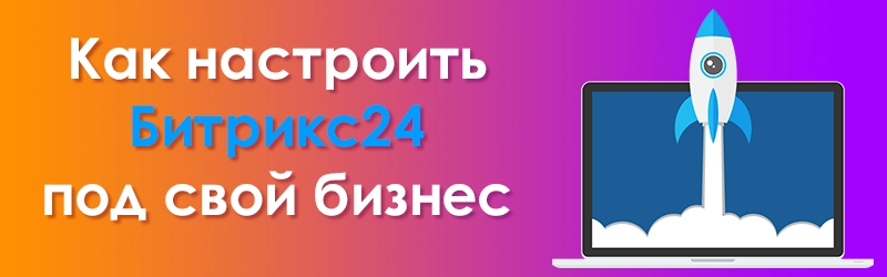 Как настроить Битрикс24 под бизнес: триггеры, роботы, бизнес-процессы, вебхуки, приложения Как настроить Битрикс24 под бизнес: триггеры, роботы, бизнес-процессы, вебхуки, приложения