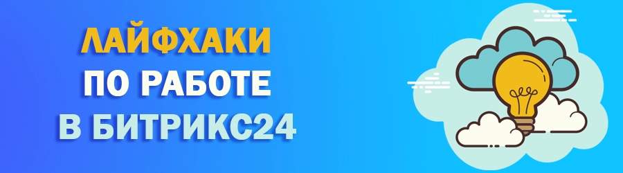 Лайфхаки по работе в Битрикс24