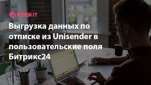 Выгрузка данных по отписке из Unisender в пользовательские поля Битрикс24