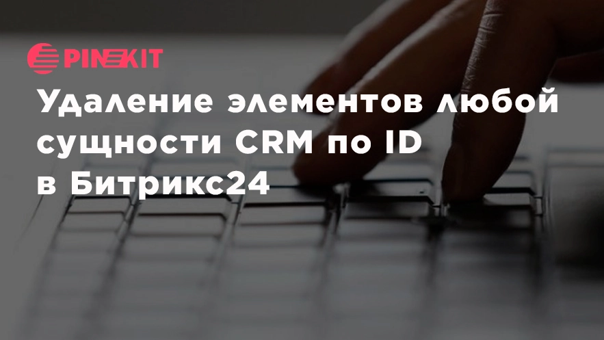 Удаление элементов любой сущности по id в Битрикс24.jpg