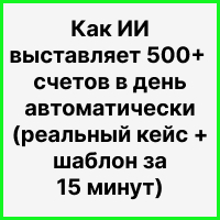 Как ИИ выставляет 500+ счетов в день автоматически (реальный кейс + шаблон за 15 минут). Рисунок