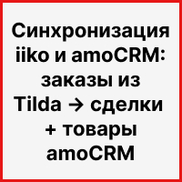 Синхронизация iiko и amoCRM: заказы из Tilda → сделки + товары amoCRM. Рисунок