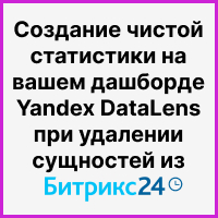 Создание чистой статистики на вашем дашборде Yandex DataLens, если пользователи предпочитают удалять сущности в Битрикс24. Рисунок