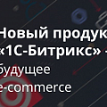 Обновления «1С-Битрикс: Управление сайтом» и новый продукт «1С-Битрикс24: Интернет-магазин + CRM». Рисунок